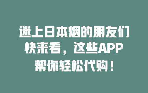 迷上日本烟的朋友们快来看,这些APP帮你轻松代购! 二