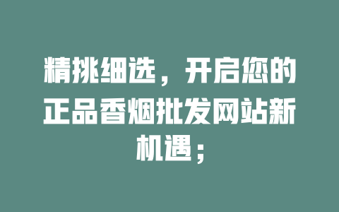 精挑细选,开启您的正品香烟批发网站新机遇; 二