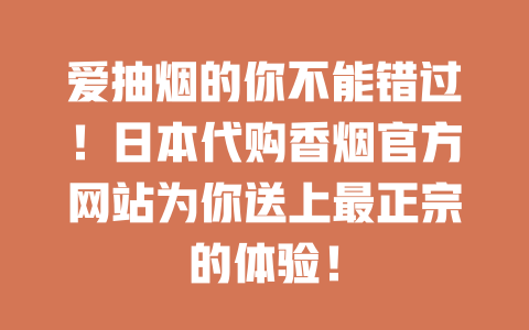 爱抽烟的你不能错过！日本代购香烟官方网站为你送上最正宗的体验！-云霄免税香烟批发