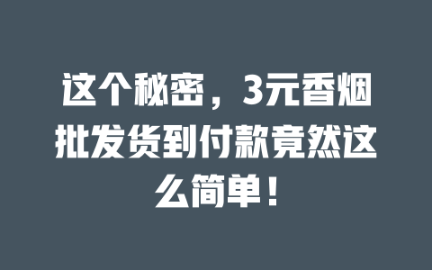 这个秘密,3元香烟批发货到付款竟然这么简单! 二